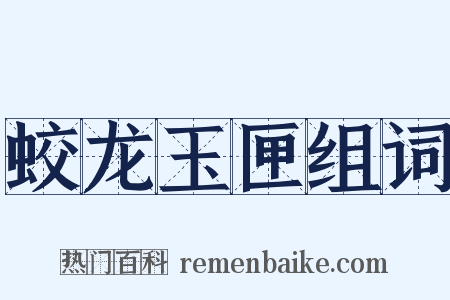 蛟龙玉匣组词是什么意思的图片